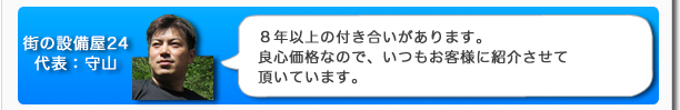 街の設備屋24代表：守山　8年以上の付き合いがあります。良心価格なので、いつもお客様に紹介させて頂いています。